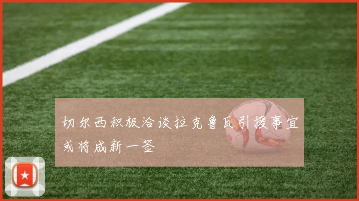 切尔西积极洽谈拉克鲁瓦引援事宜或将成新一签