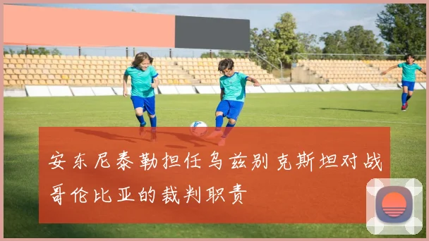 安东尼泰勒担任乌兹别克斯坦对战哥伦比亚的裁判职责