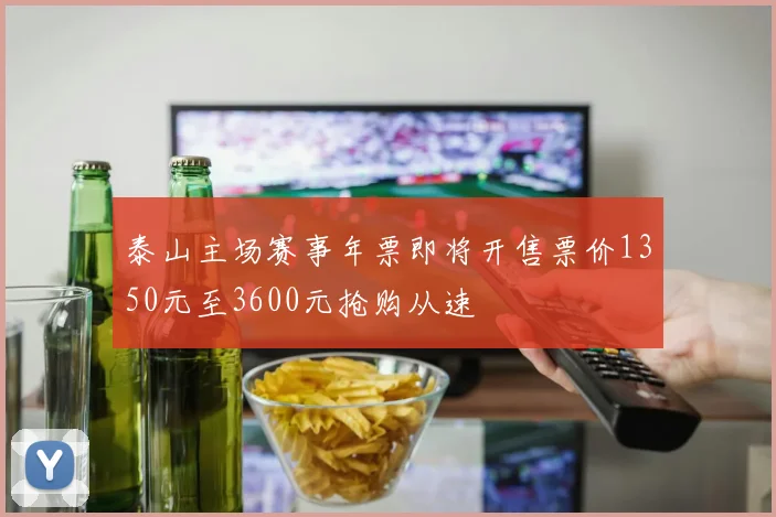 泰山主场赛事年票即将开售票价1350元至3600元抢购从速