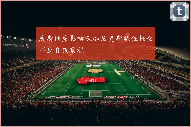 唐斯缺席影响深远尼克斯抓住机会不应自毁前程