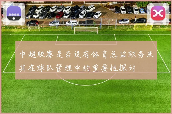 中超联赛是否设有体育总监职务及其在球队管理中的重要性探讨