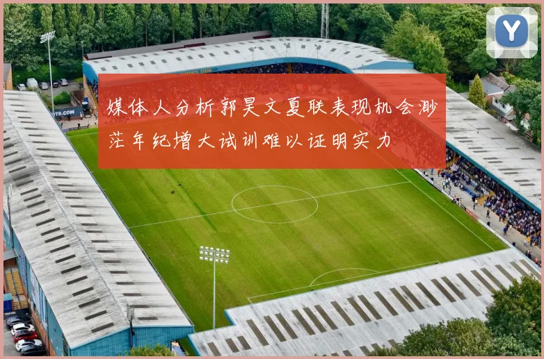 媒体人分析郭昊文夏联表现机会渺茫年纪增大试训难以证明实力