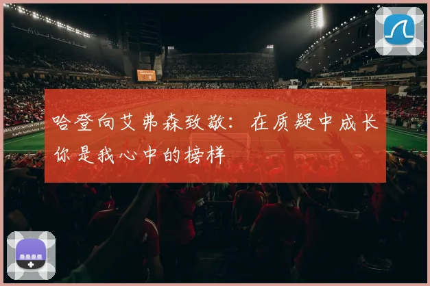 哈登向艾弗森致敬：在质疑中成长你是我心中的榜样