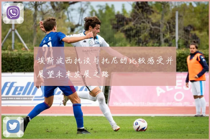 埃斯波西托谈与托尼的比较感受并展望未来发展之路