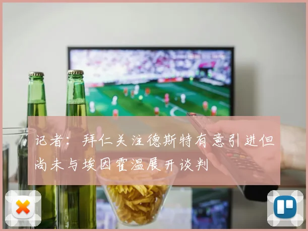 记者：拜仁关注德斯特有意引进但尚未与埃因霍温展开谈判